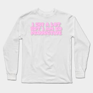 I cry a lot But i am so Productive Long Sleeve T-Shirt